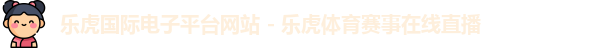 乐虎国际电子平台网站 - 乐虎体育赛事在线直播
